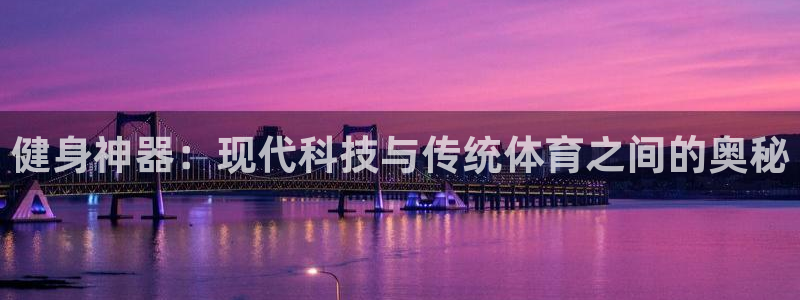 emc易倍体育官网下载招商电话地址是多少：健身神器：现代科技