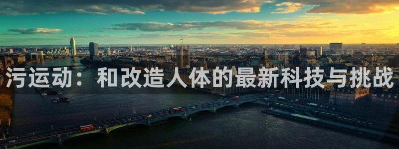 emc易倍体育官方正版app集团简介：污运动：和改造人体的最