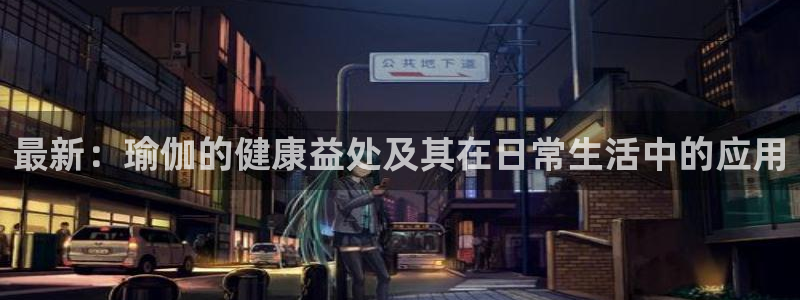 必一运动：最新：瑜伽的健康益处及其在日常生活中的应用