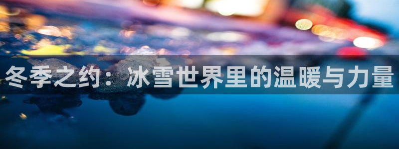 必一运动体育官网：冬季之约：冰雪世界里的温暖与力量