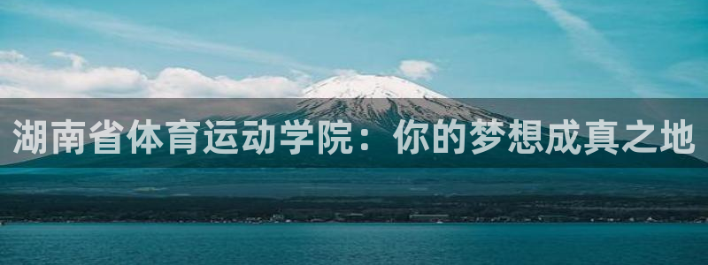 b体育必一运动官网：湖南省体育运动学院：你的梦想成真之地