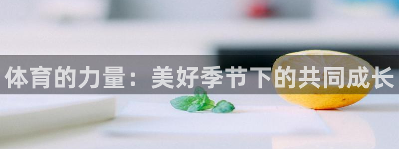 必一运动app：体育的力量：美好季节下的共同成长